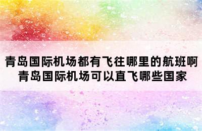 青岛国际机场都有飞往哪里的航班啊 青岛国际机场可以直飞哪些国家